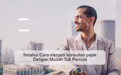 Ketahui Cara menjadi konsultan pajak Dengan Mudah Tuk Pemula