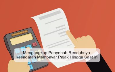 Mengungkap Penyebab Rendahnya Kesadaran Membayar Pajak Hingga Saat Ini