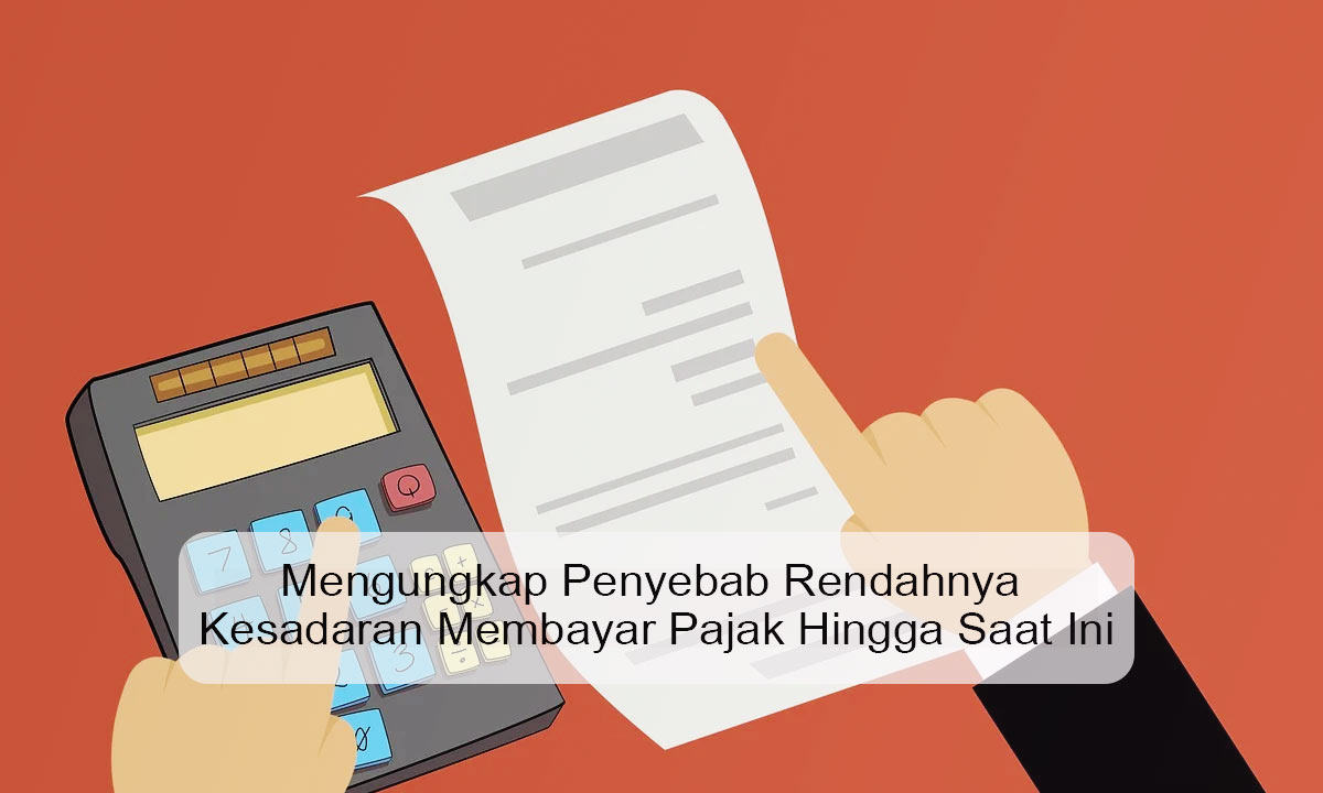 Mengungkap Penyebab Rendahnya Kesadaran Membayar Pajak Hingga Saat Ini apa saja yang menyebabkan rendahnya kesadaran membayar pajak