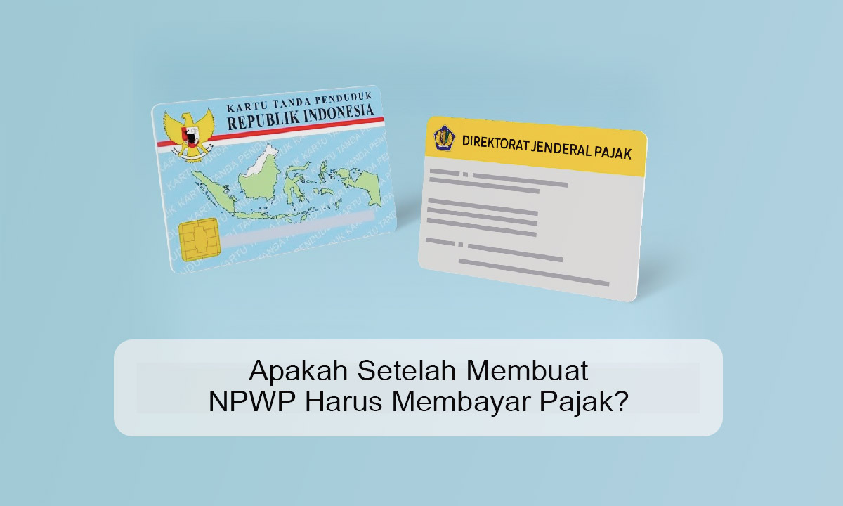 Apakah Setelah Membuat NPWP Harus Membayar Pajak?