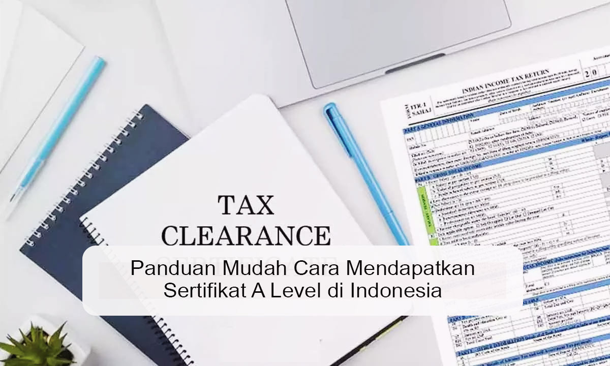 Panduan Mudah Cara Mendapatkan Sertifikat A Level di Indonesia Panduan Mudah Cara Mendapatkan Sertifikat A Level di Indonesia