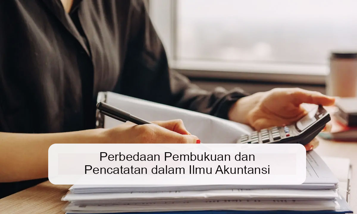 Perbedaan Pembukuan dan Pencatatan dalam Ilmu Akuntansi