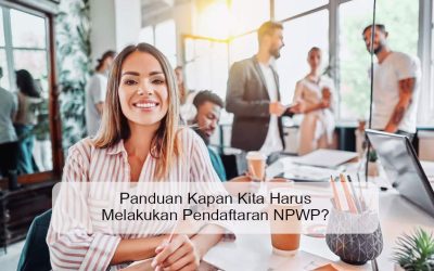 Panduan Kapan Kita Harus Melakukan Pendaftaran NPWP?