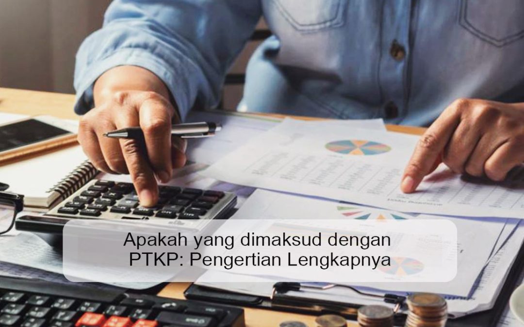 Apakah yang dimaksud dengan PTKP: Pengertian Lengkapnya