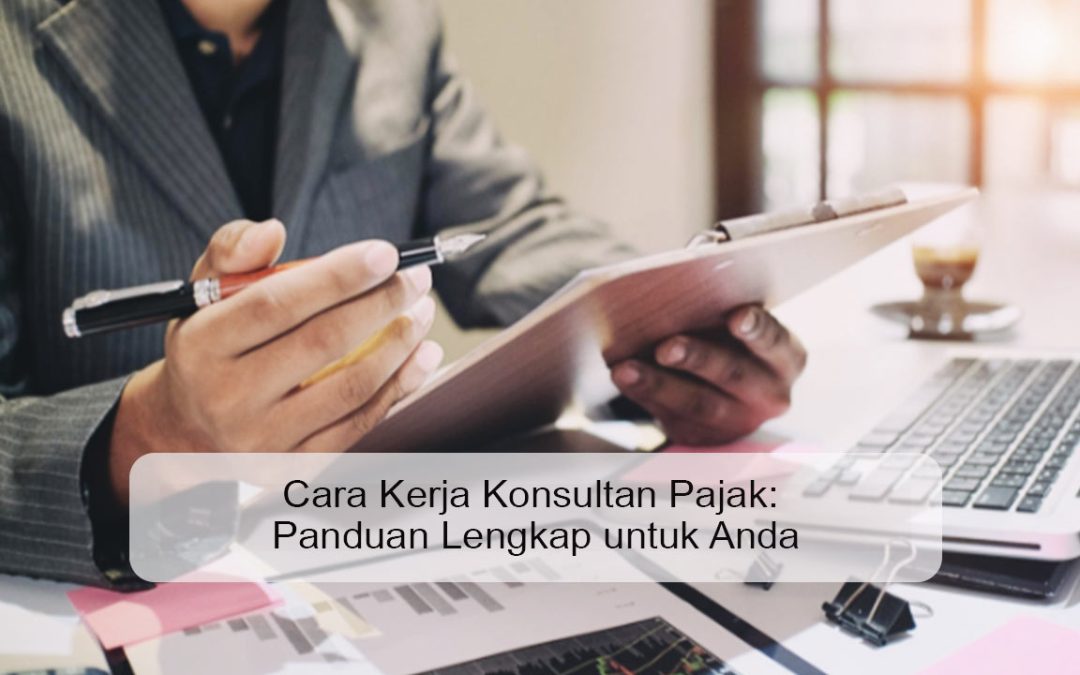 Cara Kerja Konsultan Pajak: Panduan Lengkap untuk Anda