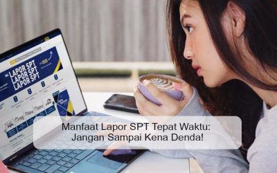 Manfaat Lapor SPT Tepat Waktu: Jangan Sampai Kena Denda!