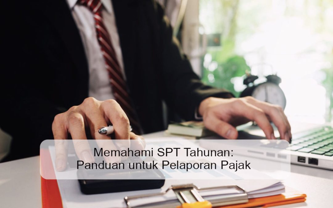Memahami SPT Tahunan: Panduan untuk Pelaporan Pajak