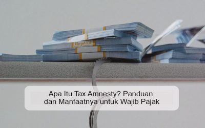 Apa Itu Tax Amnesty? Panduan dan Manfaatnya untuk Wajib Pajak